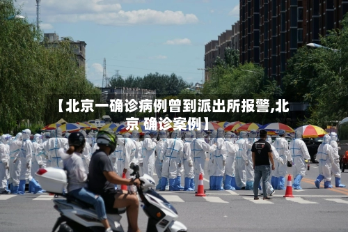【北京一确诊病例曾到派出所报警,北京 确诊案例】