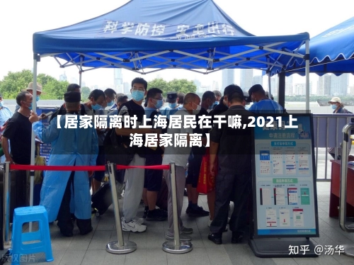 【居家隔离时上海居民在干嘛,2021上海居家隔离】