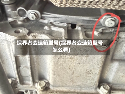 探界者变速箱型号(探界者变速箱型号怎么看)