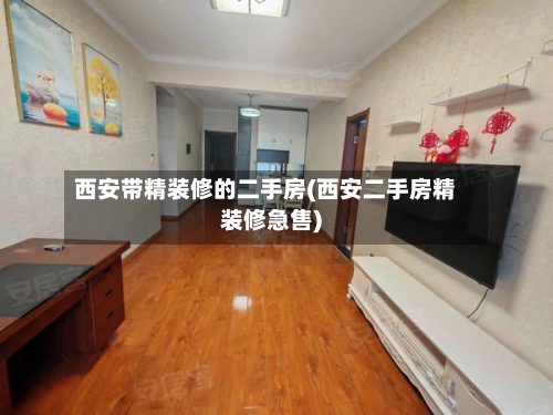 西安带精装修的二手房(西安二手房精装修急售)