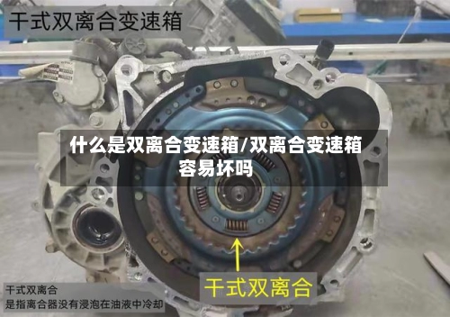 什么是双离合变速箱/双离合变速箱容易坏吗