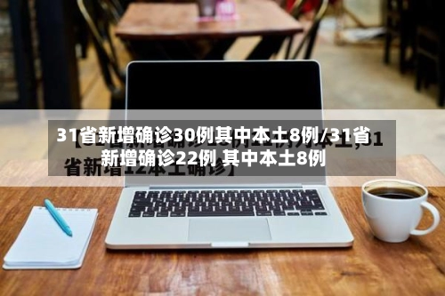 31省新增确诊30例其中本土8例/31省新增确诊22例 其中本土8例