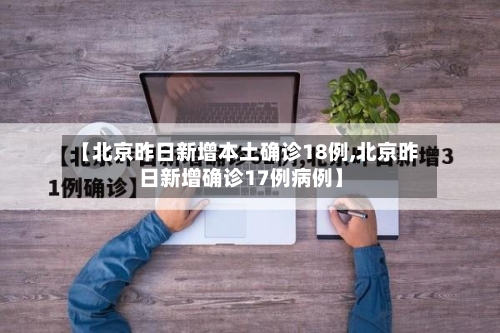 【北京昨日新增本土确诊18例,北京昨日新增确诊17例病例】
