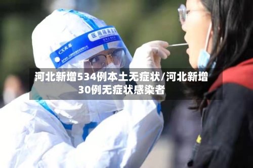 河北新增534例本土无症状/河北新增30例无症状感染者