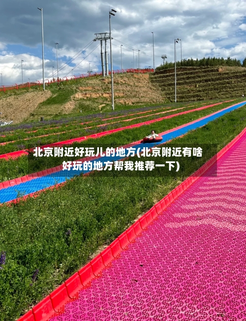 北京附近好玩儿的地方(北京附近有啥好玩的地方帮我推荐一下)