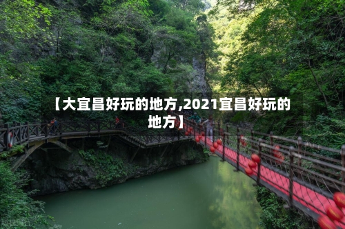 【大宜昌好玩的地方,2021宜昌好玩的地方】