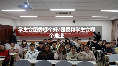 学生会团委哪个好/团委和学生会哪个难进