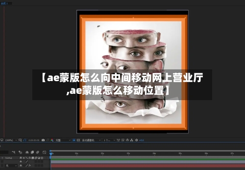 【ae蒙版怎么向中间移动网上营业厅,ae蒙版怎么移动位置】