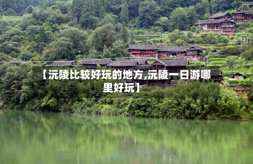 【沅陵比较好玩的地方,沅陵一日游哪里好玩】