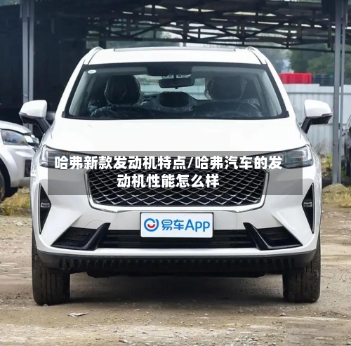 哈弗新款发动机特点/哈弗汽车的发动机性能怎么样-第2张图片