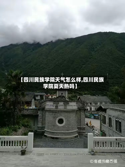 【四川民族学院天气怎么样,四川民族学院夏天热吗】