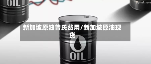 新加坡原油普氏费用/新加坡原油现货