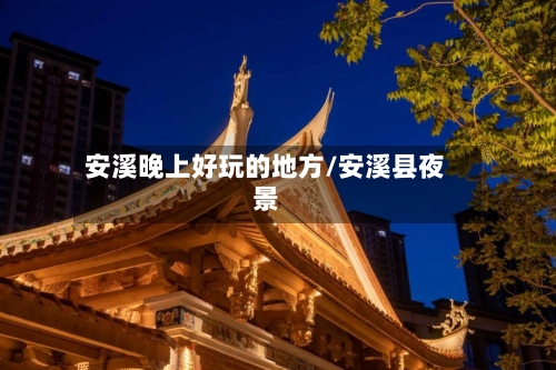 安溪晚上好玩的地方/安溪县夜景-第2张图片