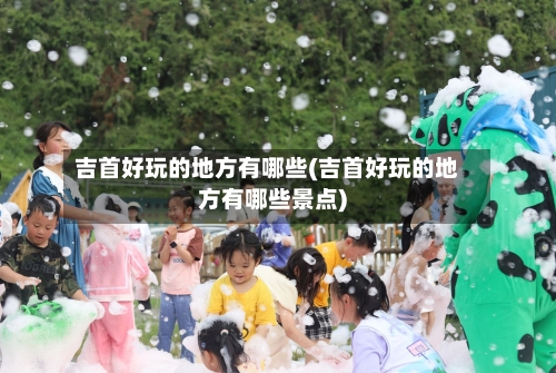 吉首好玩的地方有哪些(吉首好玩的地方有哪些景点)