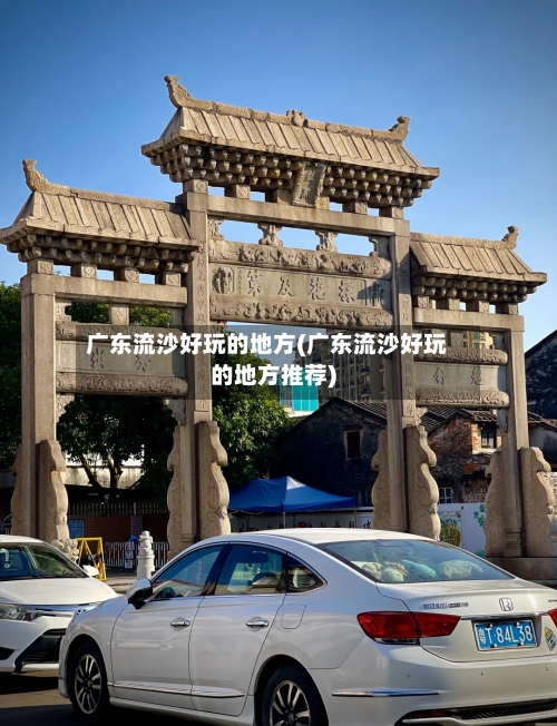 广东流沙好玩的地方(广东流沙好玩的地方推荐)