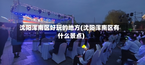 沈阳浑南区好玩的地方(沈阳浑南区有什么景点)-第2张图片