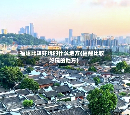 福建比较好玩的什么地方(福建比较好玩的地方)-第3张图片