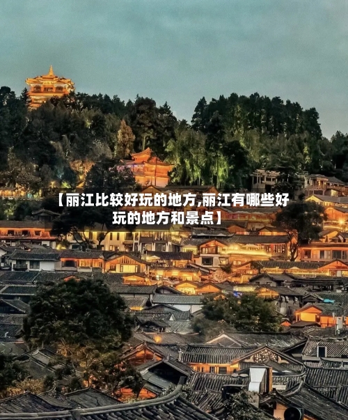 【丽江比较好玩的地方,丽江有哪些好玩的地方和景点】-第2张图片