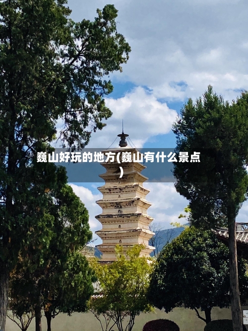 巍山好玩的地方(巍山有什么景点)
