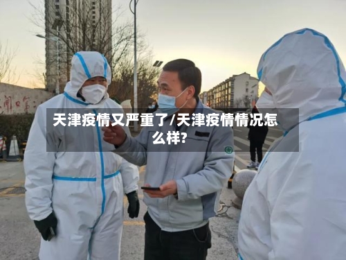 天津疫情又严重了/天津疫情情况怎么样?-第2张图片