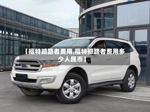 【福特撼路者费用,福特撼路者费用多少人民币】-第2张图片