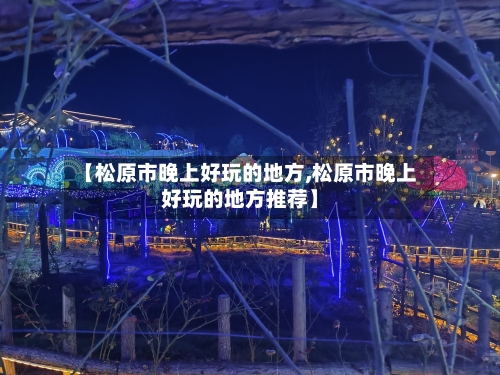 【松原市晚上好玩的地方,松原市晚上好玩的地方推荐】