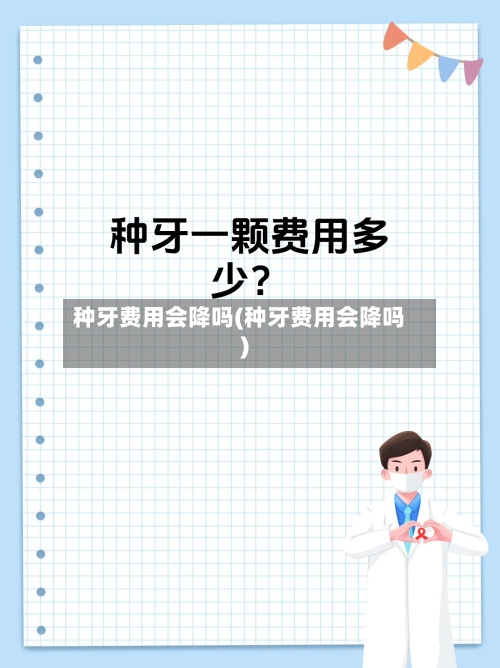 种牙费用会降吗(种牙费用会降吗)