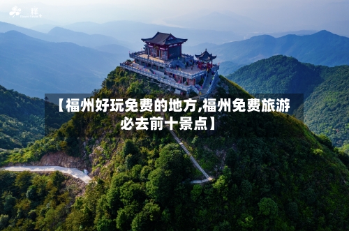 【福州好玩免费的地方,福州免费旅游必去前十景点】-第3张图片