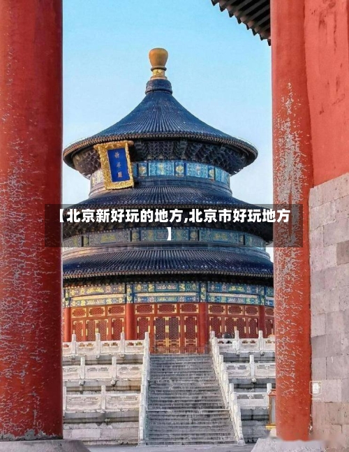【北京新好玩的地方,北京市好玩地方】-第2张图片