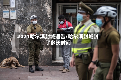 2021哈尔滨封城通告/哈尔滨封城封了多长时间