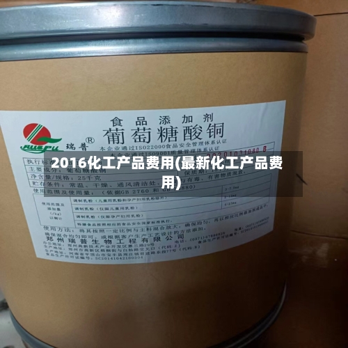 2016化工产品费用(最新化工产品费用)