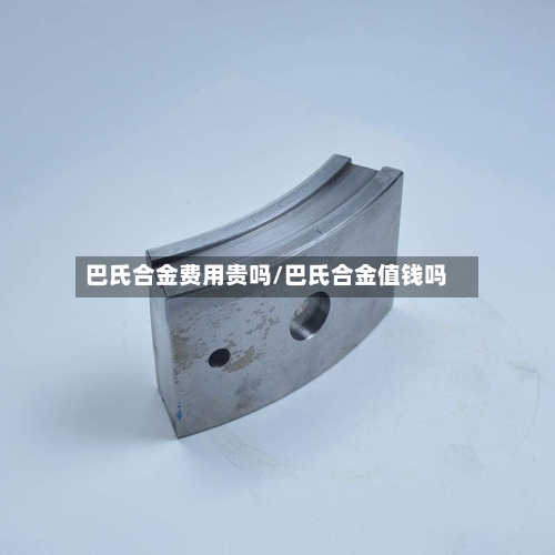 巴氏合金费用贵吗/巴氏合金值钱吗-第2张图片