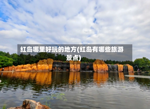 红岛哪里好玩的地方(红岛有哪些旅游景点)-第2张图片