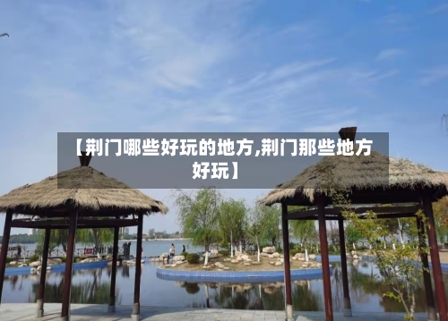 【荆门哪些好玩的地方,荆门那些地方好玩】