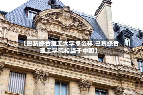 【巴黎综合理工大学怎么样,巴黎综合理工学院相当于中国】