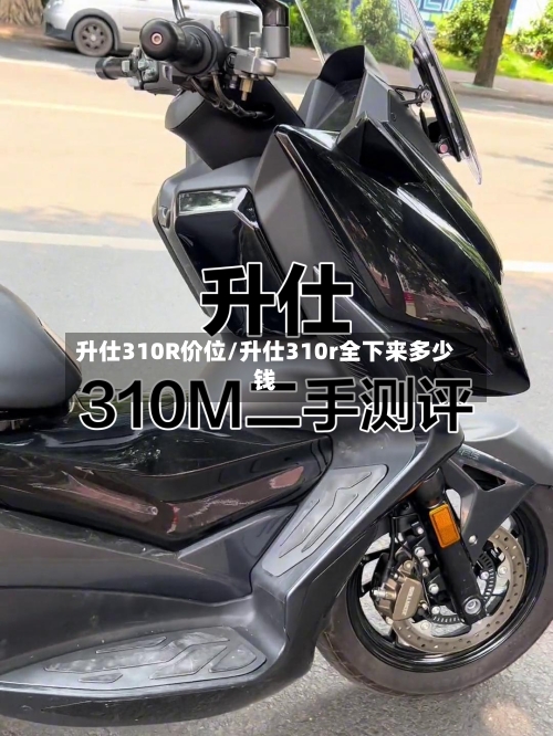 升仕310R价位/升仕310r全下来多少钱