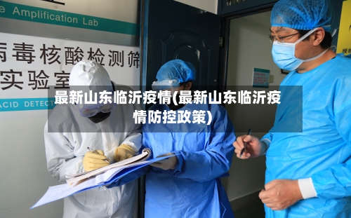 最新山东临沂疫情(最新山东临沂疫情防控政策)-第3张图片