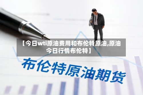 【今日wti原油费用和布伦特原油,原油今日行情布伦特】-第3张图片