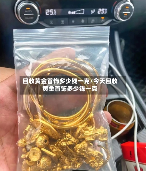 回收黄金首饰多少钱一克/今天回收黄金首饰多少钱一克-第2张图片
