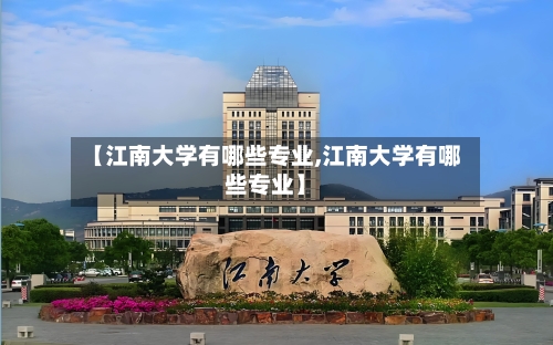 【江南大学有哪些专业,江南大学有哪些专业】