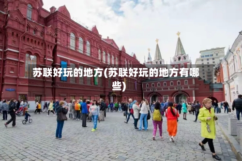 苏联好玩的地方(苏联好玩的地方有哪些)-第3张图片