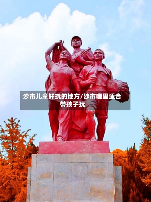 沙市儿童好玩的地方/沙市哪里适合带孩子玩