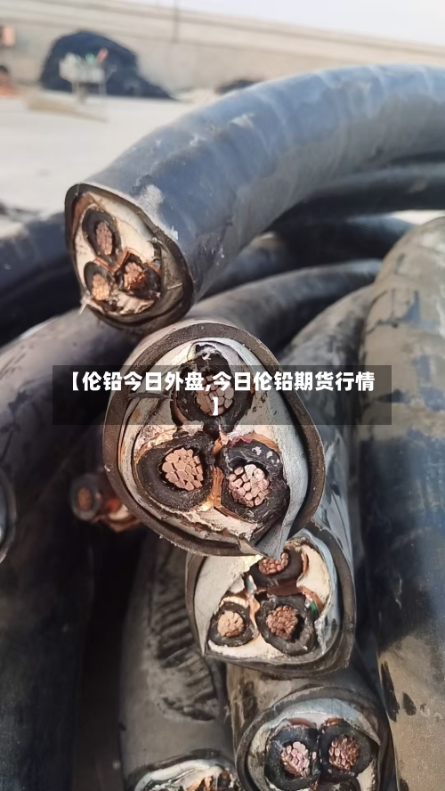 【伦铅今日外盘,今日伦铅期货行情】-第2张图片