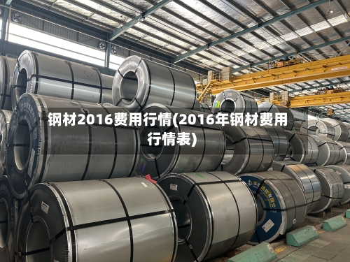 钢材2016费用行情(2016年钢材费用行情表)-第3张图片