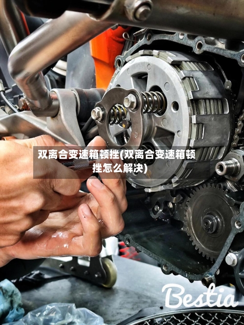 双离合变速箱顿挫(双离合变速箱顿挫怎么解决)
