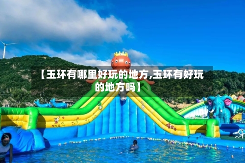 【玉环有哪里好玩的地方,玉环有好玩的地方吗】