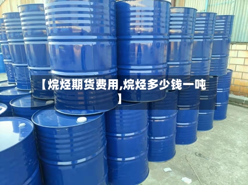 【烷烃期货费用,烷烃多少钱一吨】-第2张图片