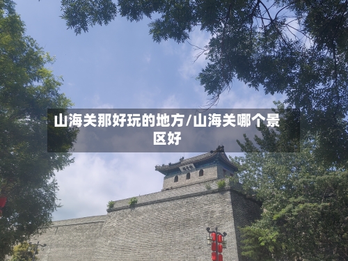 山海关那好玩的地方/山海关哪个景区好