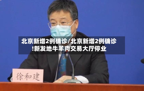 北京新增2例确诊/北京新增2例确诊!新发地牛羊肉交易大厅停业