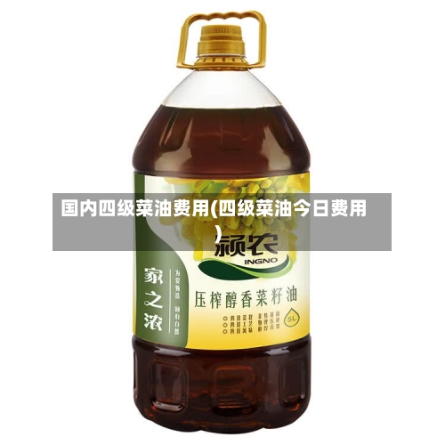国内四级菜油费用(四级菜油今日费用)